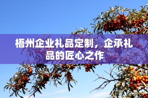 梧州企业礼品定制，企承礼品的匠心之作